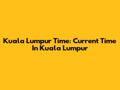 Kuala Lumpur Time: Current Time In Kuala Lumpur