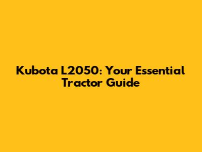 Kubota L2050: Your Essential Tractor Guide