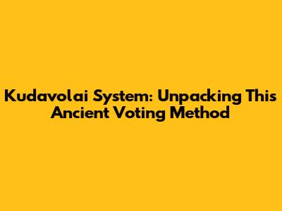 Kudavolai System: Unpacking This Ancient Voting Method