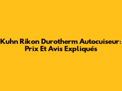 Kuhn Rikon Durotherm Autocuiseur: Prix Et Avis Expliqués