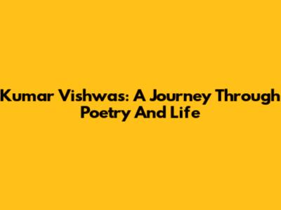 Kumar Vishwas: A Journey Through Poetry And Life