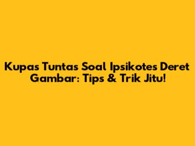 Kupas Tuntas Soal Ipsikotes Deret Gambar: Tips & Trik Jitu!