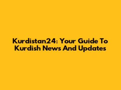 Kurdistan24: Your Guide To Kurdish News And Updates