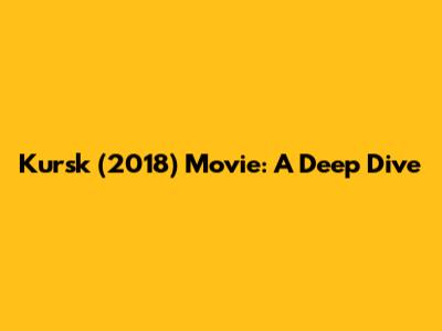 Kursk (2018) Movie: A Deep Dive