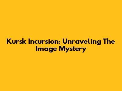Kursk Incursion: Unraveling The Image Mystery