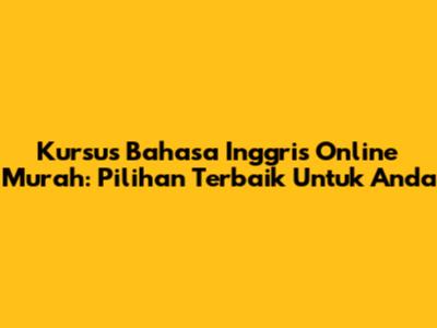 Kursus Bahasa Inggris Online Murah: Pilihan Terbaik Untuk Anda