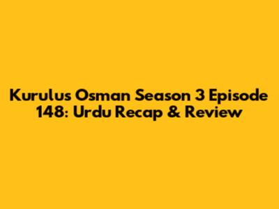 Kurulus Osman Season 3 Episode 148: Urdu Recap & Review