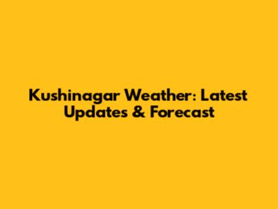 Kushinagar Weather: Latest Updates & Forecast