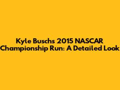 Kyle Busch's 2015 NASCAR Championship Run: A Detailed Look