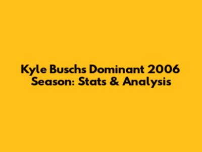 Kyle Busch's Dominant 2006 Season: Stats & Analysis