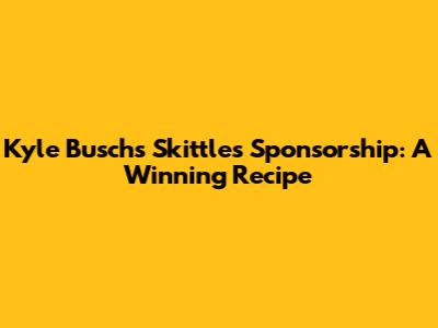 Kyle Busch's Skittles Sponsorship: A Winning Recipe