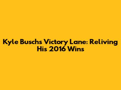 Kyle Busch's Victory Lane: Reliving His 2016 Wins