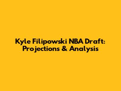 Kyle Filipowski NBA Draft: Projections & Analysis