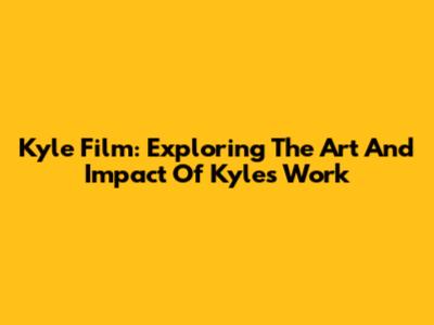 Kyle Film: Exploring The Art And Impact Of Kyle's Work