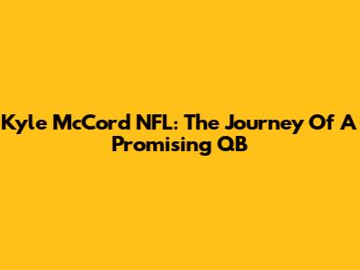 Kyle McCord NFL: The Journey Of A Promising QB