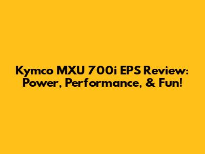 Kymco MXU 700i EPS Review: Power, Performance, & Fun!