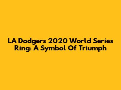 LA Dodgers 2020 World Series Ring: A Symbol Of Triumph