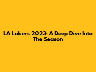 LA Lakers 2023: A Deep Dive Into The Season