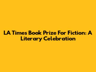 LA Times Book Prize For Fiction: A Literary Celebration