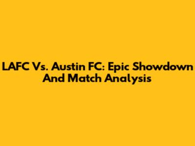 LAFC Vs. Austin FC: Epic Showdown And Match Analysis