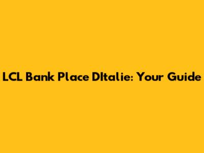 LCL Bank Place D'Italie: Your Guide