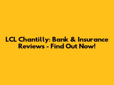 LCL Chantilly: Bank & Insurance Reviews - Find Out Now!