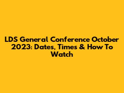 LDS General Conference October 2023: Dates, Times & How To Watch