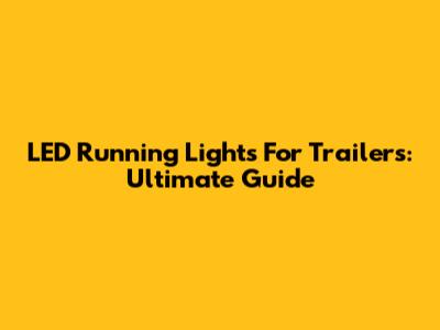 LED Running Lights For Trailers: Ultimate Guide