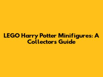 LEGO Harry Potter Minifigures: A Collector's Guide