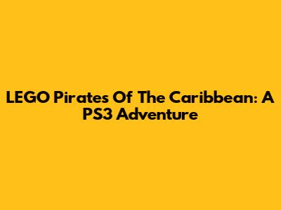 LEGO Pirates Of The Caribbean: A PS3 Adventure