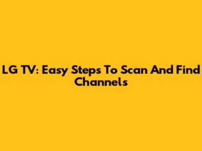 LG TV: Easy Steps To Scan And Find Channels