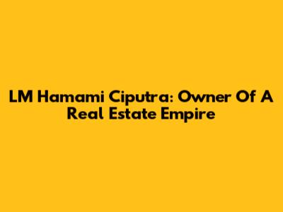 LM Hamami Ciputra: Owner Of A Real Estate Empire