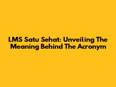 LMS Satu Sehat: Unveiling The Meaning Behind The Acronym