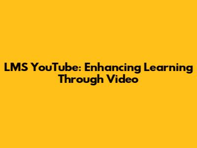 LMS YouTube: Enhancing Learning Through Video