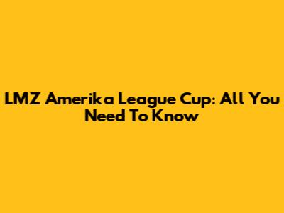 LMZ Amerika League Cup: All You Need To Know