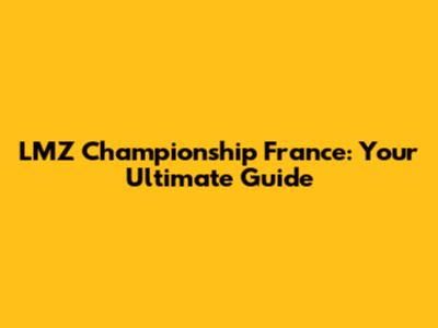 LMZ Championship France: Your Ultimate Guide