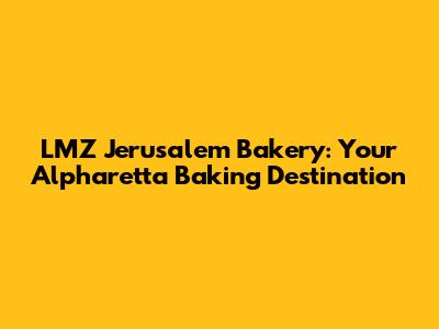 LMZ Jerusalem Bakery: Your Alpharetta Baking Destination