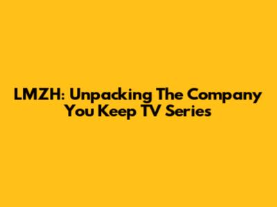 LMZH: Unpacking 'The Company You Keep' TV Series