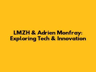 LMZH & Adrien Monfray: Exploring Tech & Innovation