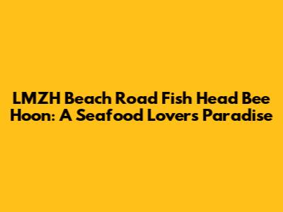 LMZH Beach Road Fish Head Bee Hoon: A Seafood Lover's Paradise