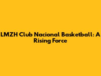 LMZH Club Nacional Basketball: A Rising Force