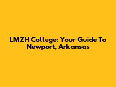 LMZH College: Your Guide To Newport, Arkansas