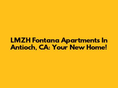 LMZH Fontana Apartments In Antioch, CA: Your New Home!