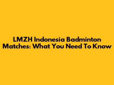 LMZH Indonesia Badminton Matches: What You Need To Know