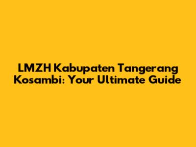 LMZH Kabupaten Tangerang Kosambi: Your Ultimate Guide