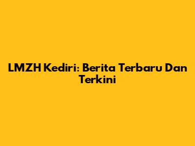 LMZH Kediri: Berita Terbaru Dan Terkini