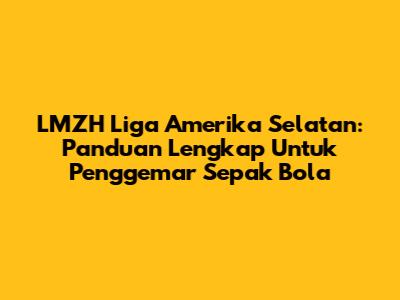 LMZH Liga Amerika Selatan: Panduan Lengkap Untuk Penggemar Sepak Bola