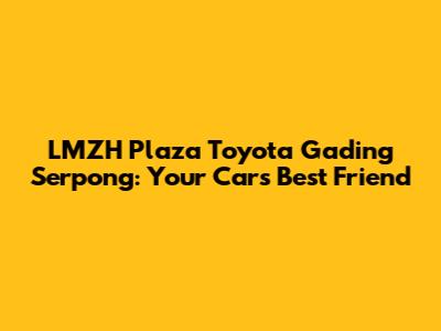 LMZH Plaza Toyota Gading Serpong: Your Car's Best Friend