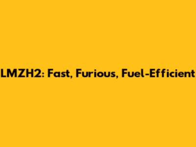 LMZH2: Fast, Furious, Fuel-Efficient