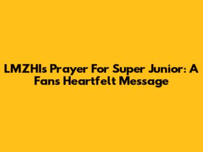 LMZHI's Prayer For Super Junior: A Fan's Heartfelt Message